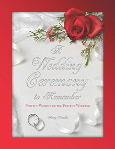 A Wedding Ceremony To Remember: Perfect Words For The Perfect Wedding