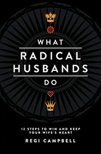 What Radical Husbands Do: 12 Steps To Win And Keep Your Wife'S Heart