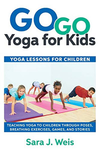 Go Go Yoga For Kids: Yoga Lessons For Children: Teaching Yoga To Children Through Poses, Breathing Exercises, Games, And Stories