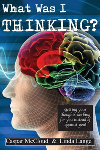 What Was I Thinking?: Get your thoughts working for you not against you