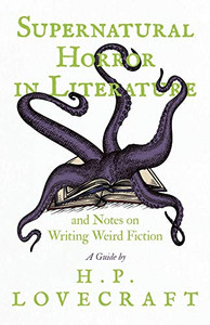 Supernatural Horror In Literature And Notes On Writing Weird Fiction - A Guide By H. P. Lovecraft