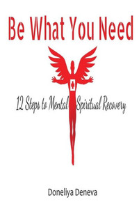 Be What You Need: 12 Steps to Mental + Spiritual Recovery