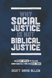 Why Social Justice Is Not Biblical Justice: An Urgent Appeal To Fellow Christians In A Time Of Social Crisis Why Social Justice Is Not Biblical Justice: An Urgent Appeal To Fellow Christians In A Time Of Social Crisis