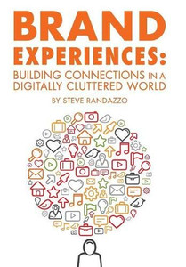 Brand Experiences: Building Connections In A Digitally Cluttered World Brand Experiences: Building Connections In A Digitally Cluttered World