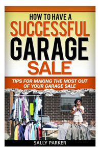 How to Have a Successful Garage Sale: Tips for Making the Most out of Your Garage Sale