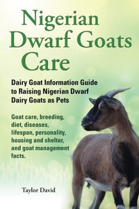 Nigerian Dwarf Goats Care: Dairy Goat Information Guide To Raising Nigerian Dwarf Dairy Goats As Pets. Goat Care, Breeding, Diet, Diseases, Lifespan, ... And Shelter, And Goat Management Facts.