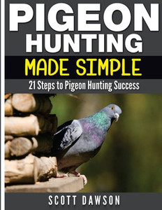 Pigeon Hunting Made Simple: 21 Steps to Pigeon Hunting Success