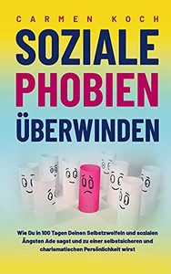 Soziale Phobien ??Berwinden: Wie Du In 100 Tagen Deinen Selbstzweifeln Und Sozialen ?Ängsten Ade Sagst Und Zu Einer Selbstsicheren Und Charismatischen Pers??Nlichkeit Wirst (German Edition)