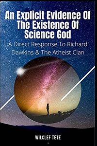 An Explicit Evidence Of The Existence Of Science God: A Direct Response To Richard Dawkins And The Atheist Clan