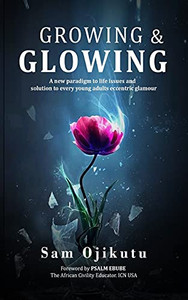 Growing & Glowing: A New Paradigm To Life Issues And Solution To Every Young Adult'S Eccentric Glamour