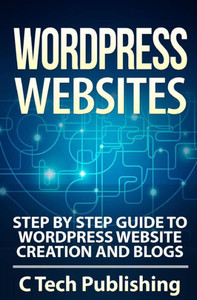 WordPress Websites: Step by Step Guide to WordPress Website Creation and Blogs