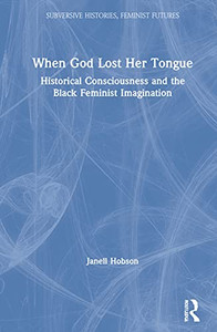 When God Lost Her Tongue: Historical Consciousness And The Black Feminist Imagination (Subversive Histories, Feminist Futures) When God Lost Her Tongue: Historical Consciousness And The Black Feminist Imagination (Subversive Histories, Feminist Futures)