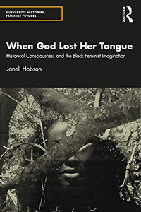 When God Lost Her Tongue: Historical Consciousness And The Black Feminist Imagination (Subversive Histories, Feminist Futures) When God Lost Her Tongue: Historical Consciousness And The Black Feminist Imagination (Subversive Histories, Feminist Futures)
