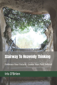 Stairway To Heavenly Thinking: Embrace Your Future Leave Your Past Behind