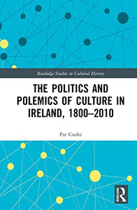The Politics And Polemics Of Culture In Ireland, 18002010 (Routledge Studies In Cultural History) The Politics And Polemics Of Culture In Ireland, 18002010 (Routledge Studies In Cultural History)