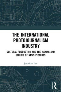 The International Photojournalism Industry (Routledge Advances In Internationalizing Media Studies)