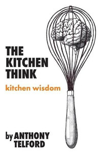 The Kitchen Think: Kitchen Wisdom By Anthony Telford
