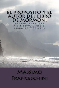 El proposito y el autor del libro de Mormon.: Pruebas racional y espiritual por el libro de Mormon.