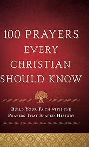 100 Prayers Every Christian Should Know 100 Prayers Every Christian Should Know