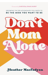 Don'T Mom Alone: Growing The Relationships You Need To Be The Mom You Want To Be Don'T Mom Alone: Growing The Relationships You Need To Be The Mom You Want To Be