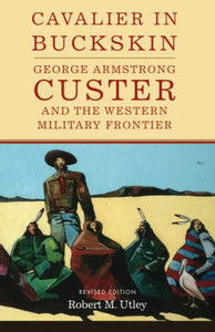 Cavalier In Buckskin: George Armstrong Custer And The Western Military Frontier (Oklahoma Western Biographies)