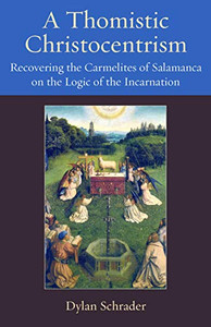 A Thomistic Christocentrism: Recovering The Carmelites Of Salamanca On The Logic Of The Incarnation (Thomistic Ressourcement Series) A Thomistic Christocentrism: Recovering The Carmelites Of Salamanca On The Logic Of The Incarnation (Thomistic Ressourcement Series)