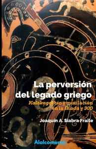 La perversiÃ³n del legado griego: KalokagathÃ­a y mutilaciÃ³n en la IlÃ­ada y ""300""