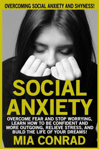 Social Anxiety: Overcoming Social Anxiety And Shyness! Overcome Fear And Stop Worrying, Learn How To Be Confident And More Outgoing, R