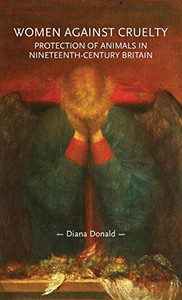 Women against cruelty: Protection of animals in nineteenth-century Britain (Gender in History)