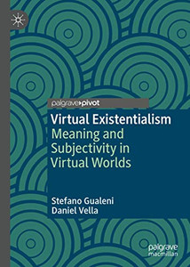 Virtual Existentialism: Meaning and Subjectivity in Virtual Worlds Virtual Existentialism: Meaning and Subjectivity in Virtual Worlds