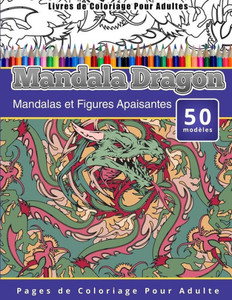 Livres de Coloriage Pour Adultes Mandala Dragon: Mandalas et Figures Apaisantes Pages de Coloriage Pour Adulte