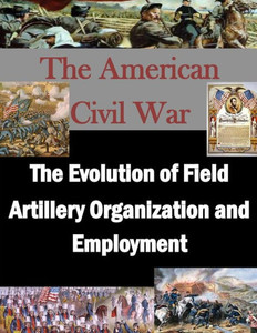 The Evolution of Field Artillery Organization and Employment