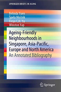 Ageing-Friendly Neighbourhoods in Singapore, Asia-Pacific, Europe and North America: An Annotated Bibliography (SpringerBriefs in Aging)