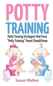 Potty Training: Potty Training Strategies That Every ""potty Training"" Parent Should Know