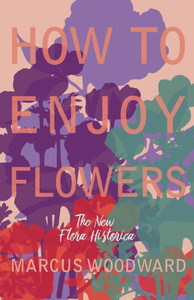 How to Enjoy Flowers - The New ""Flora Historica""