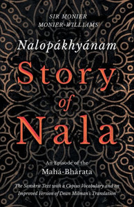 Nalopákhyánam - Story of Nala; An Episode of the Mahá-Bhárata - The Sanskrit Text with a Copius Vocabulary and an Improved Version of Dean Milman's Tr