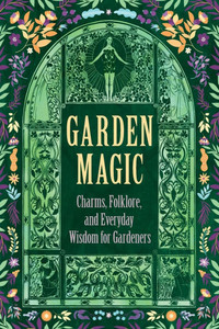 Garden Magic: Charms, Folklore, and Ancient Wisdom