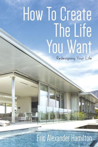 How To Create The Life You Want: Redesigning Your Life
