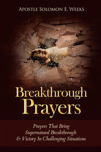 Breakthrough Prayers: Prayers That Bring Supernatural Breakthrough & Victory In Challenging Situations