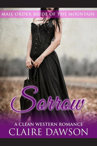 Sorrow: (Historical Fiction Romance) (Mail Order Brides) (Western Historical Romance) (Victorian Romance) (Inspirational Christian Romance)