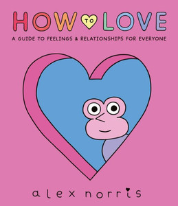How to Love: A Guide to Feelings and Relationships for Everyone: A Graphic Novel