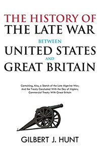 The History Of The Late War Between The United States And Great Britain: Containing, Also, A Sketch Of The Late Algerine War; And The Treaty Concluded ... Algiers; Commercial Treaty With Great Britain