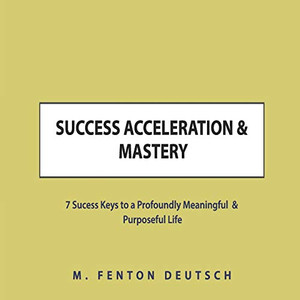 SUCCESS ACCELERATION & MASTERY: 7 Success Keys to a Profoundly Meaningful & Purposeful Life (The Healing Academy Short Books)