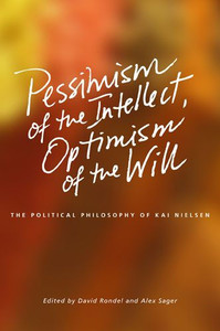 Pessimism of the Intellect, Optimism of the Will: The Political Philosophy of Kai Nielsen
