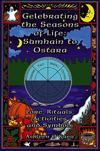 Celebrating the Seasons of Life: Samhain to Ostara: Lore, Rituals, Activities, and Symbols