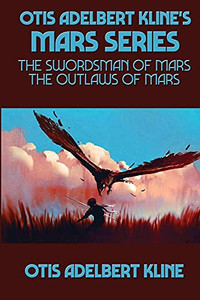 Otis Adelbert Kline'S Mars Series: The Swordsman Of Mars, The Outlaws Of Mars