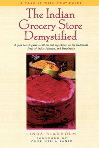 The Indian Grocery Store Demystified: A Food Lover's Guide to All the Best Ingredients in the Traditional Foods of India, Pakistan and Bangladesh