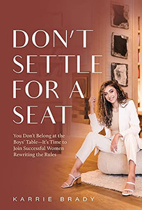 Don'T Settle For A Seat: You Don'T Belong At The Boys' Table-It'S Time To Join Successful Women Rewriting The Rules Don'T Settle For A Seat: You Don'T Belong At The Boys' Table-It'S Time To Join Successful Women Rewriting The Rules