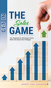 Get In The Sales Game: The Playbook For Winning In Sales When The Game Has Changed