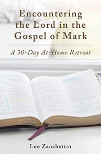 Encountering The Lord In The Gospel Of Mark: A 30-Day At-Home Retreat Encountering The Lord In The Gospel Of Mark: A 30-Day At-Home Retreat